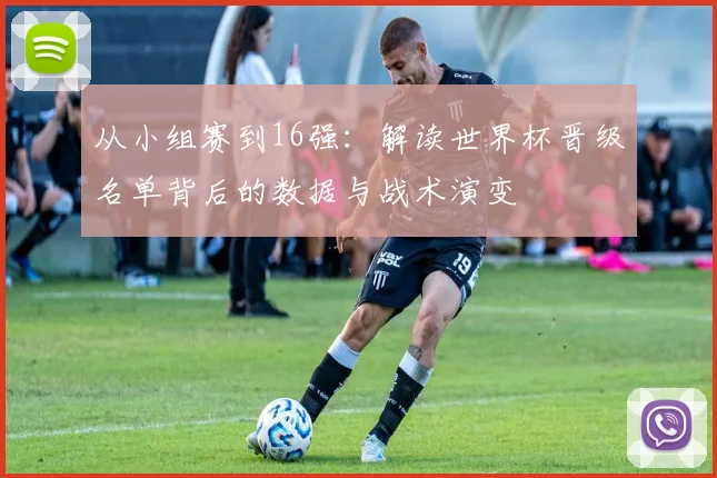 从小组赛到16强：解读世界杯晋级名单背后的数据与战术演变
