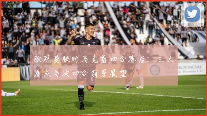 欧冠曼联对马竞首回合赛后：三大看点与次回合前景展望