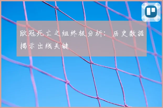 欧冠死亡之组终极分析：历史数据揭示出线关键