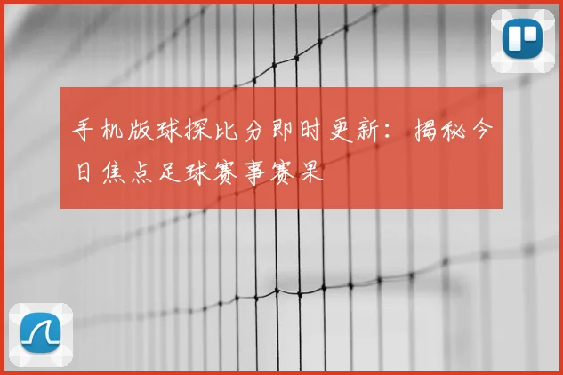手机版球探比分即时更新：揭秘今日焦点足球赛事赛果
