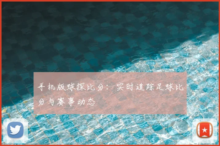 手机版球探比分：实时追踪足球比分与赛事动态