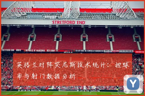 英格兰对阵突尼斯技术统计：控球率与射门数据分析